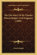 The Life Story Of Sir Charles Tilston Bright, Civil Engineer (1908)