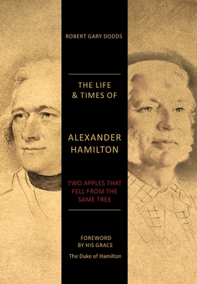 The Life & Times of Alexander Hamilton: Two Apples that Fell from the Same Tree - Dodds, Robert Gary