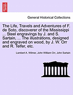 The Life, Travels and Adventures of F. de Soto, discoverer of the Mississippi ... Steel engravings by J. and S. Sartain, ... The illustrations, designed and engraved on wood, by J. W. Orr and R. Telfer, etc. - Wilmer, Lambert A, and Orr, John William, and Sartain, John