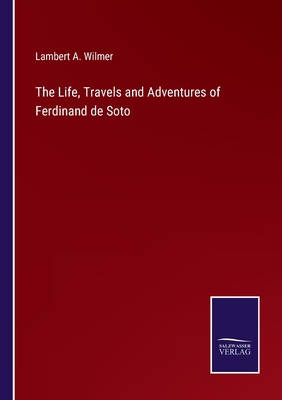 The Life, Travels and Adventures of Ferdinand de Soto - Wilmer, Lambert a