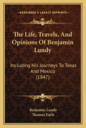 The Life, Travels, And Opinions Of Benjamin Lundy: Including His Journeys To Texas And Mexico (1847)