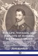 The Life, Voyages, and Exploits of Admiral Sir Francis Drake: With Numerous Original Letters from Him and the Lord High Admiral to the Queen and Great Officers of State