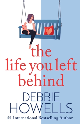The Life You Left Behind: A breathtaking story of love, loss and happiness from Sunday Times bestseller Debbie Howells - Howells, Debbie