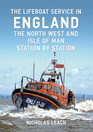 The Lifeboat Service in England: The North West and Isle of Man: Station by Station