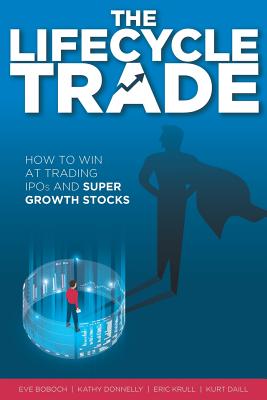 The Lifecycle Trade: How to Win at Trading IPOs and Super Growth Stocks - Donnelly, Kathy, and Krull, Eric, and Daill, Kurt