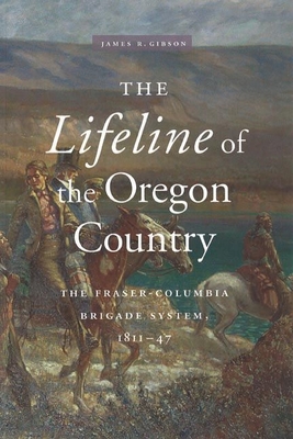 The Lifeline of the Oregon Country: The Fraser-Columbia Brigade System, 1811-47 - Gibson, James R