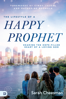 The Lifestyle of a Happy Prophet: Hearing the Hope-Filled Heart of a Loving God - Cheesman, Sarah, and Jacobs, Cindy (Foreword by), and Ruonala, Katherine (Foreword by)