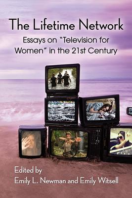 The Lifetime Network: Essays on "Television for Women" in the 21st Century - Newman, Emily L (Editor), and Witsell, Emily (Editor)