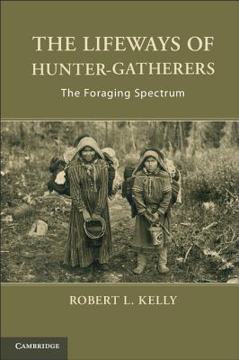 The Lifeways of Hunter-Gatherers: The Foraging Spectrum - Kelly, Robert L.