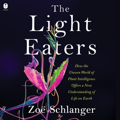 The Light Eaters: How the Unseen World of Plant Intelligence Offers a New Understanding of Life on Earth - Schlanger, Zo (Read by)