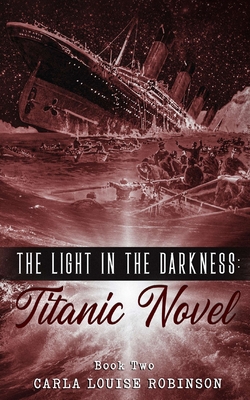 The Light In The Darkness: A Titanic Novel (Book Two) - Robinson, Carla Louise