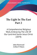 The Light In The East Part 2: A Comprehensive Religious Work, Embracing The Life Of Our Lord And Savior Jesus Christ (1874)