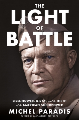 The Light of Battle: Eisenhower, D-Day, and the Birth of the American Superpower - Paradis, Michel