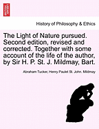 The Light of Nature Pursued. Second Edition, Revised and Corrected. Together with Some Account of the Life of the Author, by Sir H. P. St. J. Mildmay, Bart.