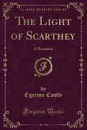The Light of Scarthey: A Romance (Classic Reprint)
