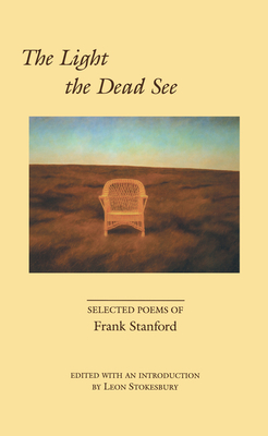 The Light the Dead See: Selected Poems of Frank Stanford - Stanford, Frank