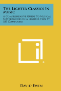 The Lighter Classics in Music: A Comprehensive Guide to Musical Masterworks in a Lighter Vein by 187 Composers