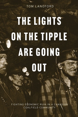 The Lights on the Tipple Are Going Out: Fighting Economic Ruin in a Canadian Coalfield Community - Langford, Thomas