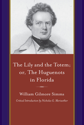 The Lily and the Totem; Or, the Huguenots of Florida: A Series of Sketches, Picturesque and Historical, of the Colonies of Coligni, in North America, 1562-1570 - Simms, William Gilmore, and Meriwether, Nicholas G (Introduction by)
