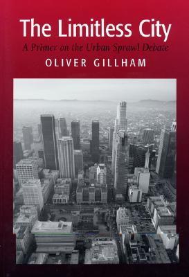 The Limitless City: A Primer on the Urban Sprawl Debate - Gillham, Oliver
