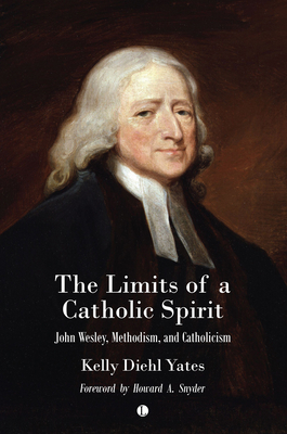 The Limits of a Catholic Spirit: John Wesley, Methodism, and Catholicism - Yates, Kelly