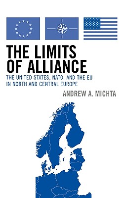 The Limits of Alliance: The United States, NATO, and the EU in North and Central Europe - Michta, Andrew A