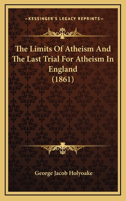 The Limits of Atheism and the Last Trial for Atheism in England (1861) - Holyoake, George Jacob