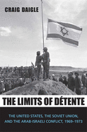 The Limits of Dtente: The United States, the Soviet Union, and the Arab-Israeli Conflict, 1969-1973