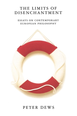 The Limits of Disenchantment: Essays on Contemporary European Philosophy - Dews, Peter