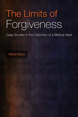 The Limits of Forgiveness: Case Studies in the Distortion of a Biblical Ideal - Mayo, Maria