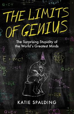 The Limits of Genius: The Surprising Stupidity of the World's Greatest Minds - Spalding, Katie