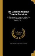 The Limits of Religious Thought Examined: In Eight Lectures, Preached Before the University of Oxford, in the Year MDCCCLVIII ..