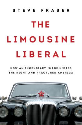 The Limousine Liberal: How an Incendiary Image United the Right and Fractured America - Fraser, Steve