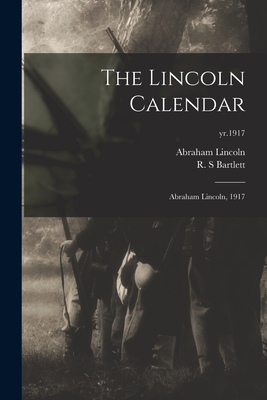 The Lincoln Calendar: Abraham Lincoln, 1917; yr.1917 - Lincoln, Abraham 1809-1865, and Bartlett, R S (Creator)