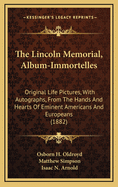 The Lincoln Memorial, Album-Immortelles: Original Life Pictures, with Autographs, from the Hands and Hearts of Eminent Americans and Europeans (1882)