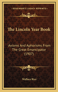 The Lincoln Year Book: Axioms and Aphorisms from the Great Emancipator (1907)