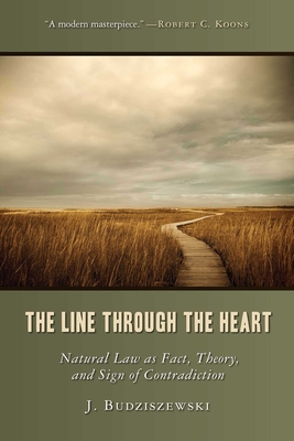 The Line Through the Heart: Natural Law as Fact, Theory, and Sign of Contradiction - Budziszewski, J, PH.D, PH D