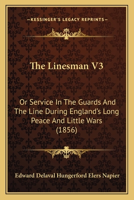 The Linesman V3: Or Service in the Guards and the Line During England's Long Peace and Little Wars (1856) - Napier, Edward Delaval Hungerford Elers