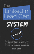 The LinkedIn Lead Gen System: The Secret Lead Gen System to Attract a Steady Stream of Highly Qualified B2B Leads on LinkedIn - That Are EAGER to Talk to You