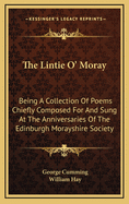 The Lintie O' Moray: Being a Collection of Poems Chiefly Composed for and Sung at the Anniversaries of the Edinburgh Morayshire Society: From 1829-1841 (1851)