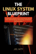 The Linux System Blueprint: A Superuser's Guide to the Linux Kernel, System Boot, Shell Scripting, Networking, and System Administration