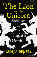 The Lion and the Unicorn - Socialism and the English Genius: With the Introductory Essay 'Notes on Nationalism'