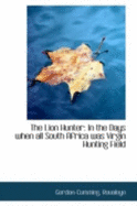 The Lion Hunter: In the Days When All South Africa Was Virgin Hunting Field