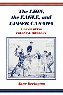 The Lion, the Eagle, and Upper Canada: A Developing Colonial Ideology - Errington, Elizabeth Jane