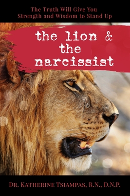 The Lion & the Narcissist: The Truth Will Give You the Strength and Wisdom to Stand Up - Tsiampas Dnp, Katherine, and Oaks, Amy (Editor), and Krueger, Kimberly (Editor)