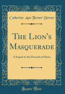 The Lion's Masquerade: A Sequel to the Peacock at Home (Classic Reprint)