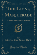 The Lion's Masquerade: A Sequel to the Peacock at Home (Classic Reprint)