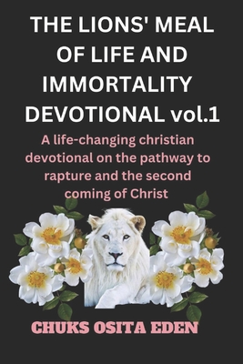 THE LIONS' MEAL OF LIFE AND IMMORTALITY DEVOTIONAL Vol.1: A life-changing Christian devotional on the pathway to rapture and the second coming of Christ. - Christian, Chris, and Eden, Chuks Osita