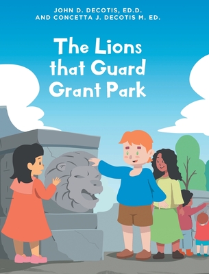 The Lions that Guard Grant Park - Decotis Ed D, John D, and Decotis M Ed, Concetta J