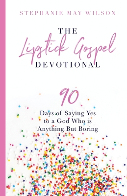 The Lipstick Gospel Devotional: 90 Days of Saying Yes to a God Who Is Anything But Boring - Wilson, Stephanie May